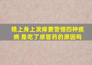 晚上身上发痒要警惕四种疾病 是吃了感冒药的原因吗